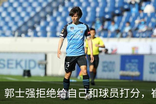 郭士强拒绝给自己和球员打分，崔永熙直面输球问题，胡金秋发声戳心